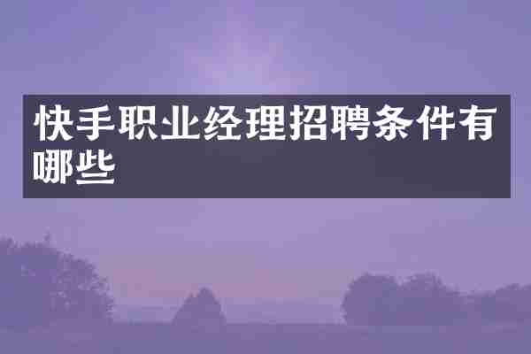 快手职业经理招聘条件有哪些
