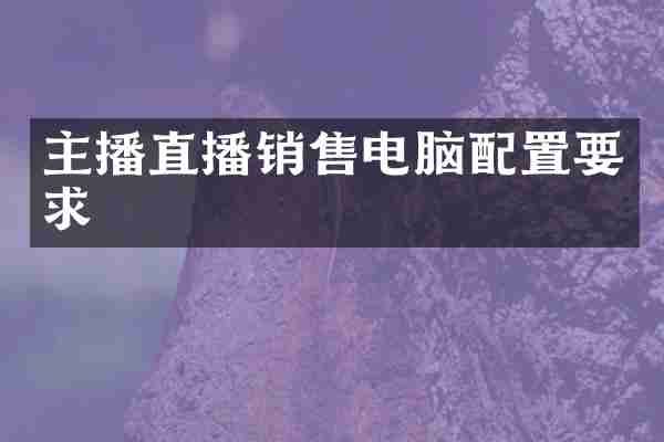 主播直播销售电脑配置要求
