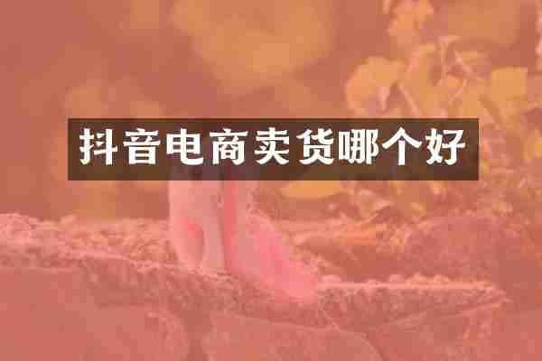 抖音电商卖货哪个好