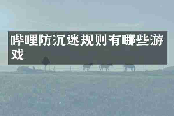 哔哩防沉迷规则有哪些游戏