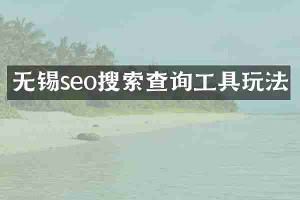无锡seo搜索查询工具玩法