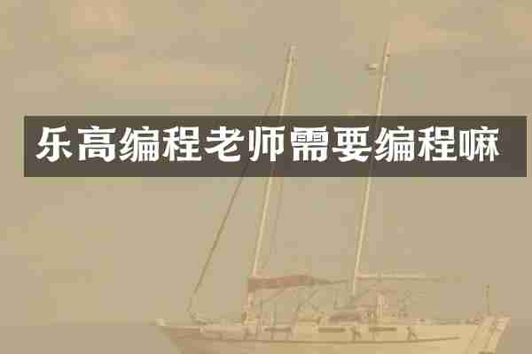 乐高编程老师需要编程嘛