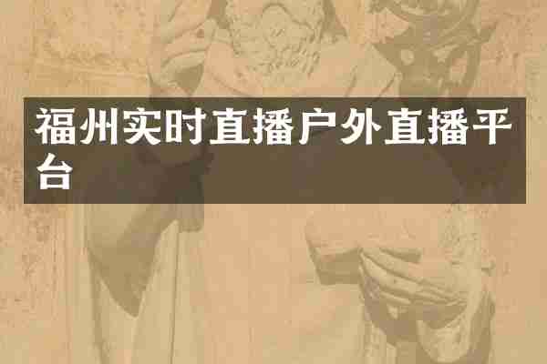 福州实时直播户外直播平台