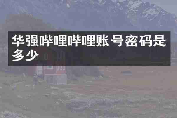 华强哔哩哔哩账号密码是多少