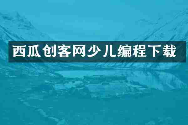 西瓜创客网少儿编程下载