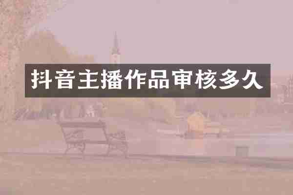 抖音主播作品审核多久