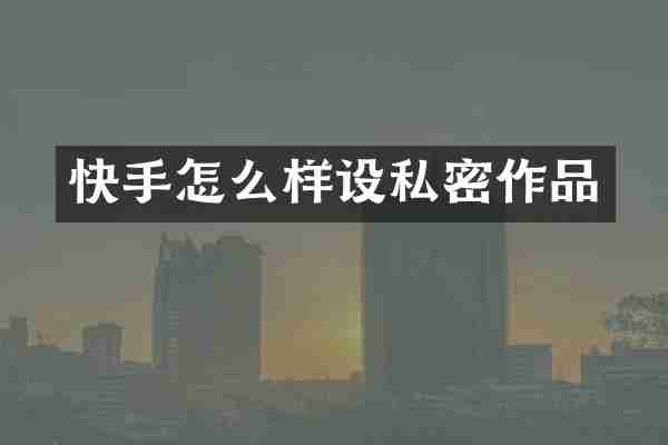 快手怎么样设私密作品