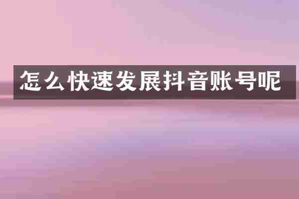 怎么快速发展抖音账号呢