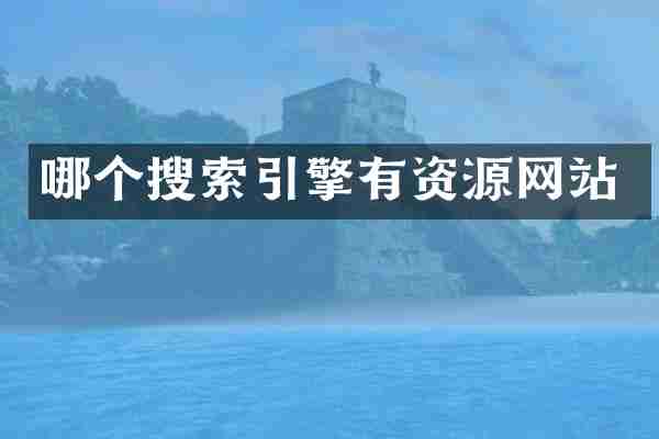 哪个搜索引擎有资源网站