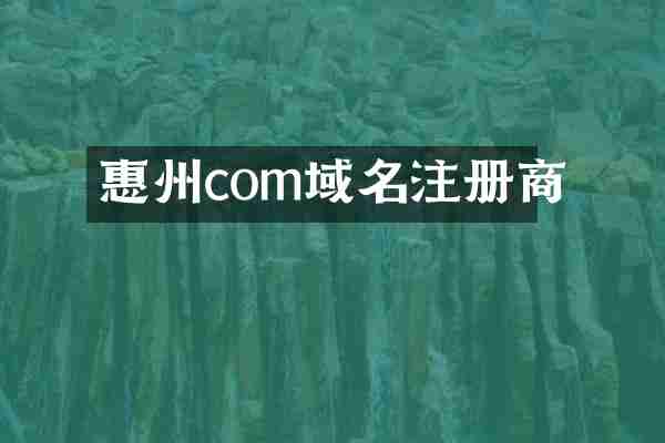 惠州com域名注册商