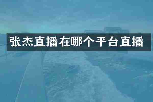 张杰直播在哪个平台直播