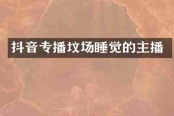 抖音专播坟场睡觉的主播