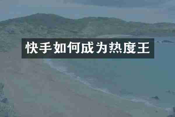 快手如何成为热度王