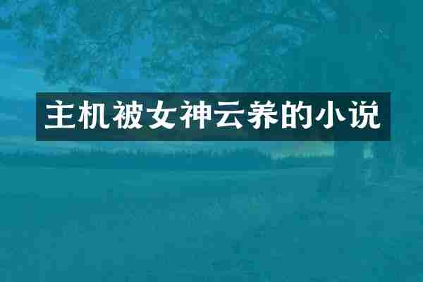 主机被女神云养的小说