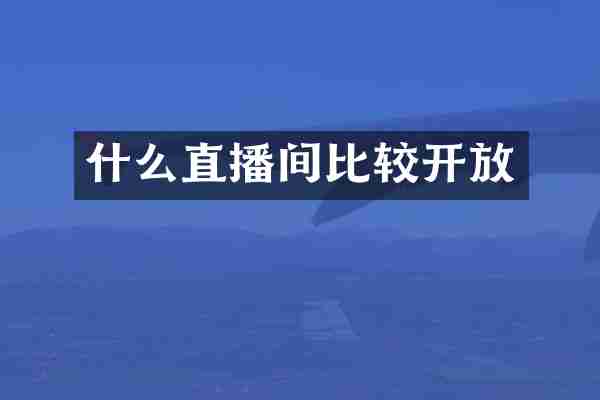 什么直播间比较开放