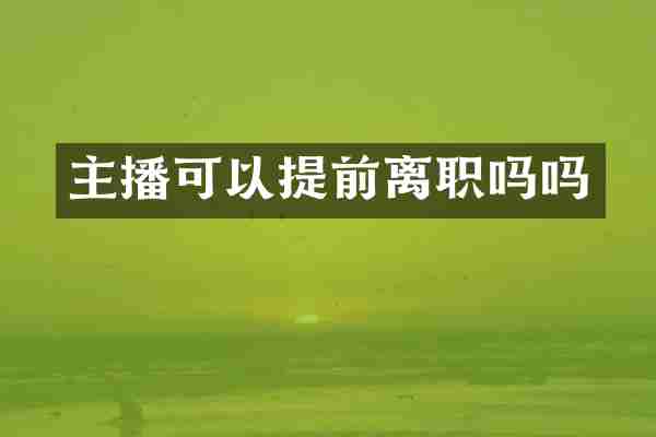 主播可以提前离职吗吗