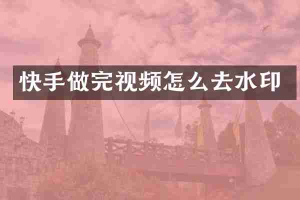 快手做完视频怎么去水印