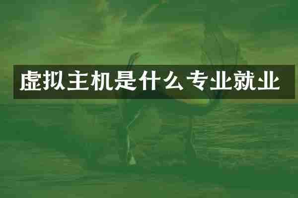 虚拟主机是什么专业就业