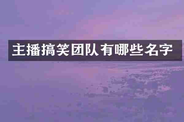 主播搞笑团队有哪些名字
