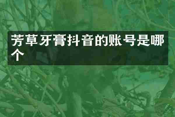 芳草牙膏抖音的账号是哪个