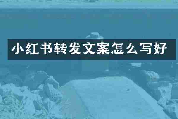 小红书转发文案怎么写好