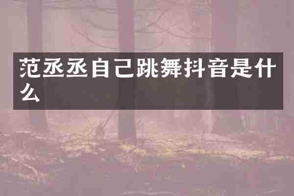 范丞丞自己跳舞抖音是什么