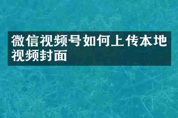 微信视频号如何上传本地视频封面