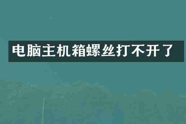 电脑主机箱螺丝打不开了