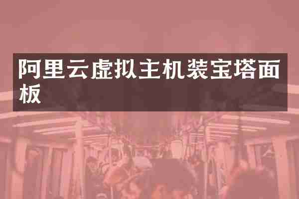 阿里云虚拟主机装宝塔面板