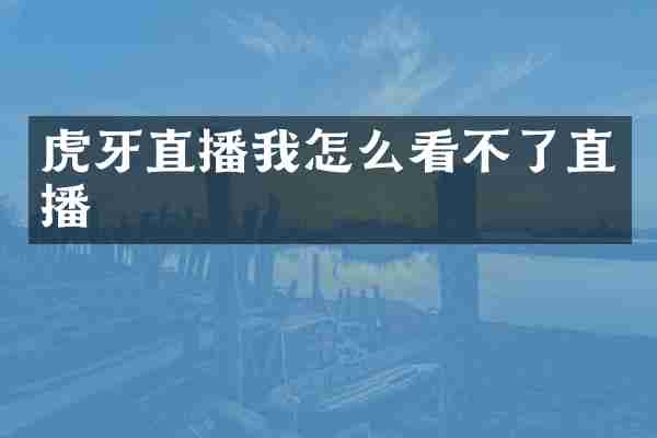 虎牙直播我怎么看不了直播