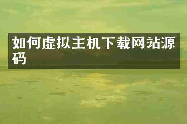 如何虚拟主机下载网站源码