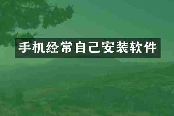 手机经常自己安装软件