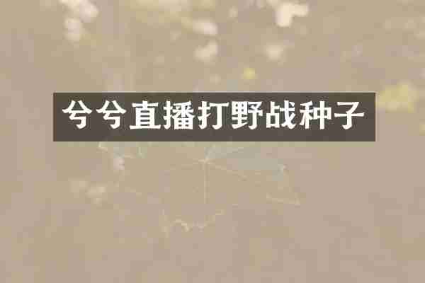 兮兮直播打野战种子