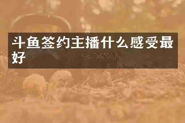 斗鱼签约主播什么感受最好