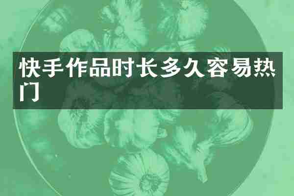 快手作品时长多久容易热门
