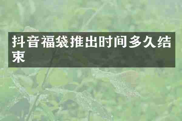 抖音福袋推出时间多久结束