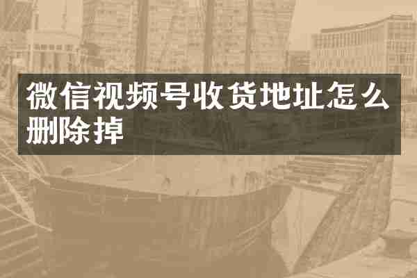 微信视频号收货地址怎么删除掉