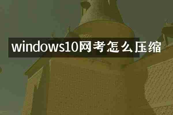 windows10网考怎么压缩
