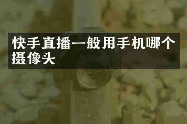 快手直播一般用手机哪个摄像头