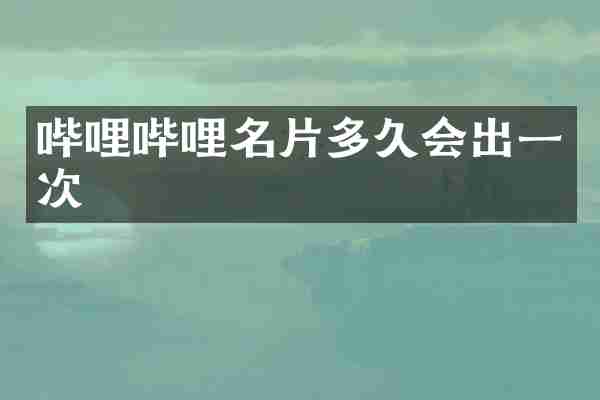 哔哩哔哩名片多久会出一次
