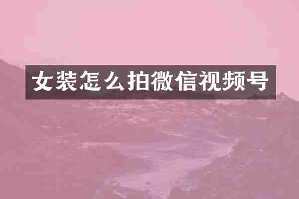 女装怎么拍微信视频号