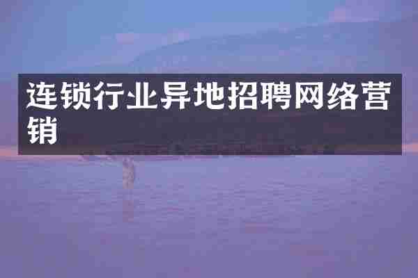 连锁行业异地招聘网络营销