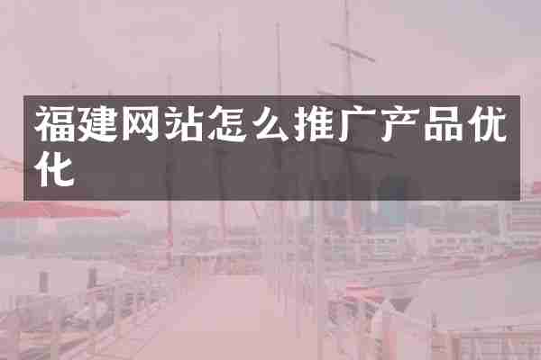 福建网站怎么推广产品优化