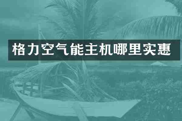 格力空气能主机哪里实惠
