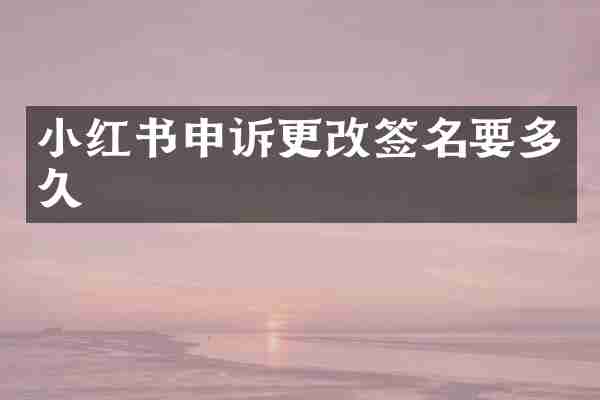 小红书申诉更改签名要多久