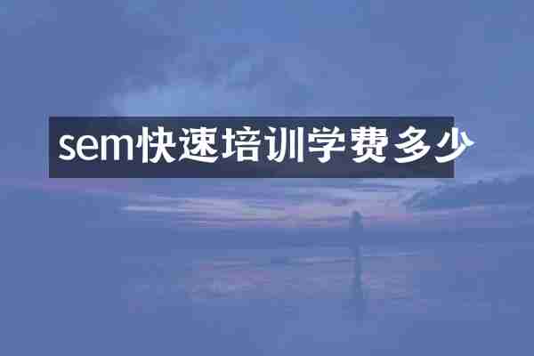 sem快速培训学费多少