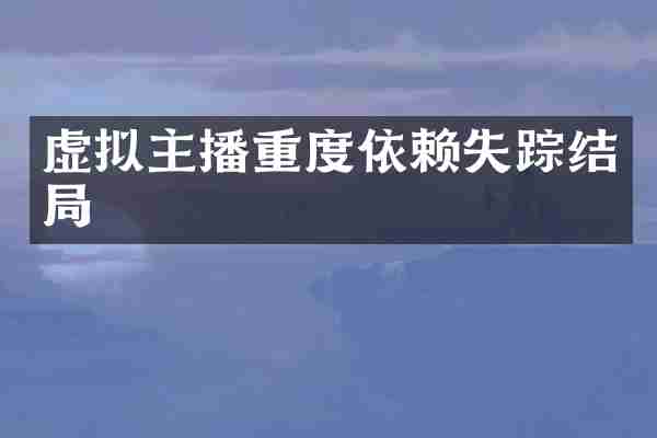 虚拟主播重度依赖失踪结局