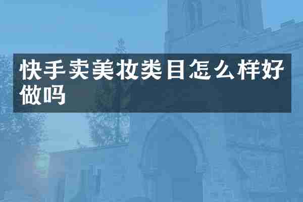 快手卖美妆类目怎么样好做吗