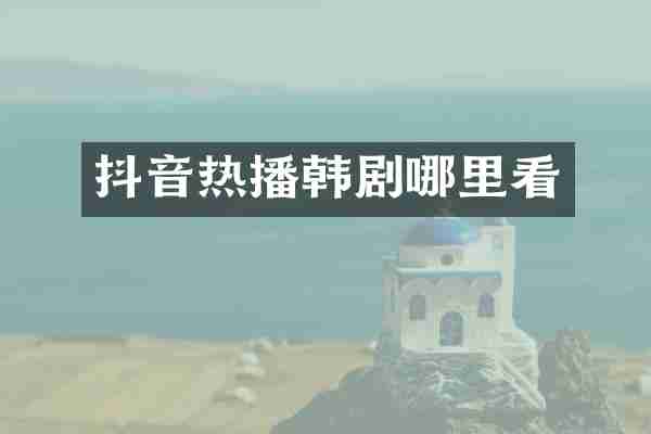 抖音热播韩剧哪里看