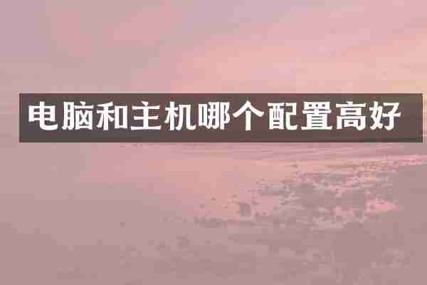 电脑和主机哪个配置高好